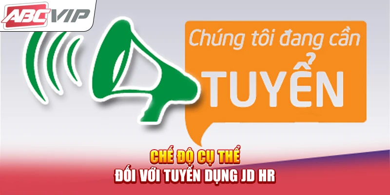 Chế độ cụ thể đối với tuyển dụng JD HR