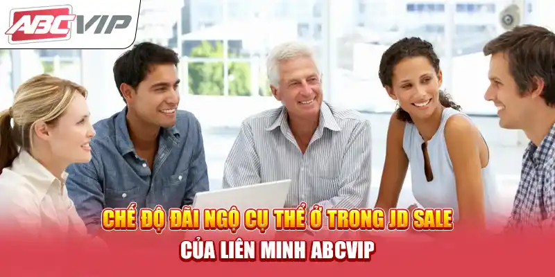 Chế độ đãi ngộ cụ thể ở trong JD Sale của Liên minh ABCVIP