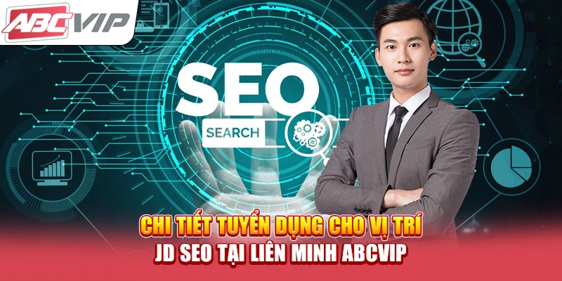 Chi tiết tuyển dụng cho vị trí JD SEO tại Liên minh ABCVIP