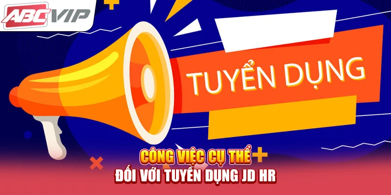 Công việc cụ thể đối với tuyển dụng JD HR