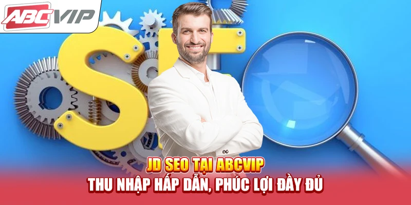 JD SEO Tại ABCVIP – Thu Nhập Hấp Dẫn, Phúc Lợi Đầy Đủ