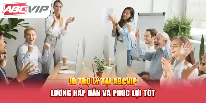 JD Trợ Lý Tại ABCVIP – Lương Hấp Dẫn và Phúc Lợi Tốt