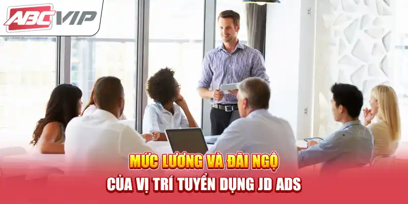 Mức lương và đãi ngộ của vị trí tuyển dụng JD ADS