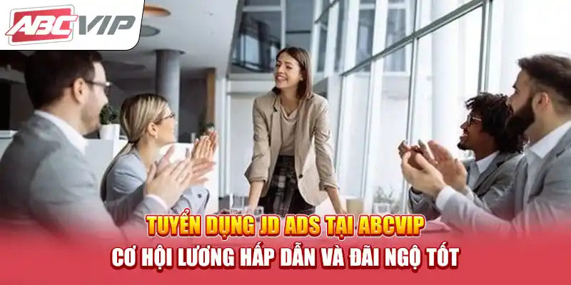 Tuyển Dụng JD ADS Tại ABCVIP – Cơ Hội Lương Hấp Dẫn và Đãi Ngộ Tốt