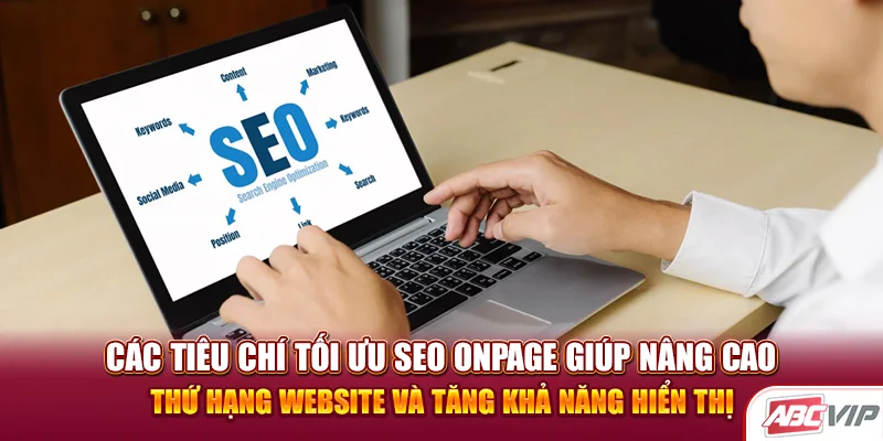 Các tiêu chí tối ưu SEO Onpage giúp nâng cao thứ hạng website và tăng khả năng hiển thị