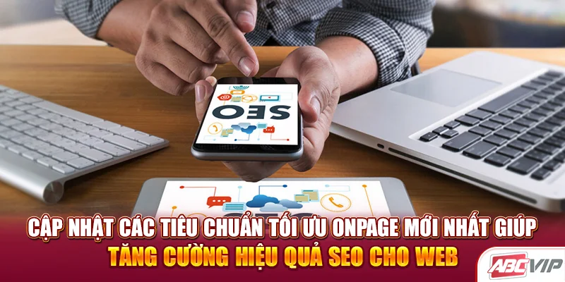 Cập nhật các tiêu chuẩn tối ưu Onpage mới nhất giúp tăng cường hiệu quả SEO cho web