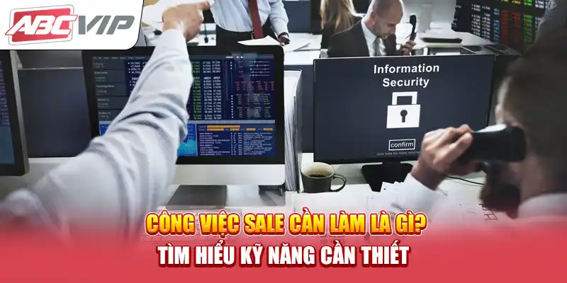 Công Việc Sale Cần Làm Là Gì? Tìm Hiểu Kỹ Năng Cần Thiết