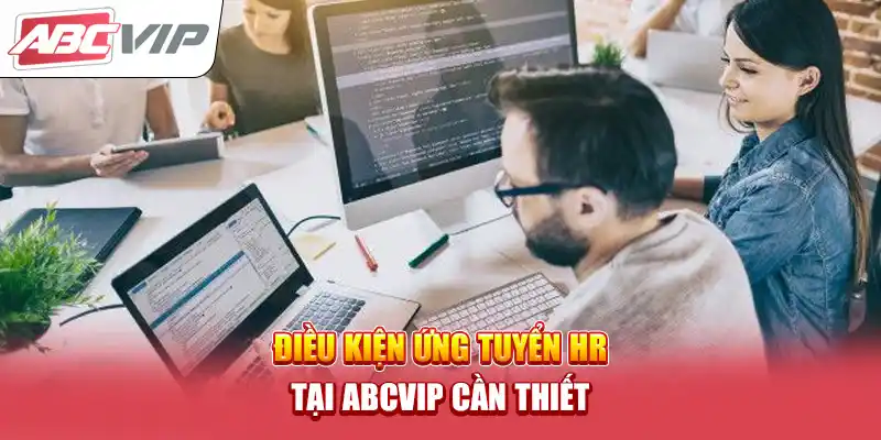 Điều kiện ứng tuyển HR tại ABCVIP cần thiết