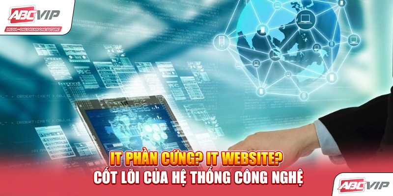 IT Phần Cứng? IT Website? – Cốt Lõi Của Hệ Thống Công Nghệ