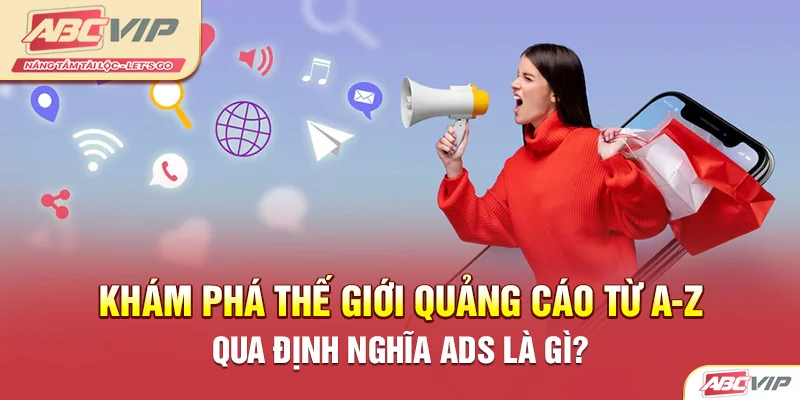 Khám Phá Thế Giới Quảng Cáo Từ A-Z Qua Định Nghĩa ADS Là Gì?