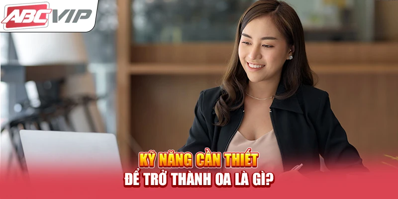 Kỹ năng cần thiết để trở thành OA là gì?