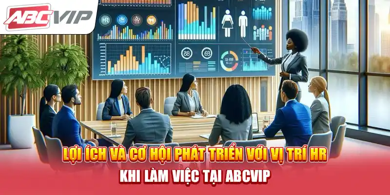 Lợi ích và cơ hội phát triển với vị trí HR khi làm việc tại ABCVIP