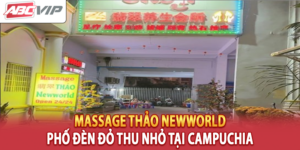 Massage Thảo Newworld – Phố Đèn Đỏ Thu Nhỏ Tại Campuchia