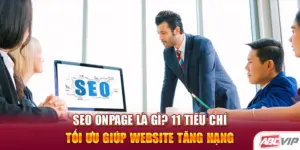 SEO Onpage Là Gì? 11 Tiêu Chí Tối Ưu Giúp Website Tăng Hạng