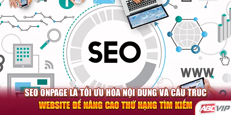 SEO Onpage là tối ưu hóa nội dung và cấu trúc website để nâng cao thứ hạng tìm kiếm