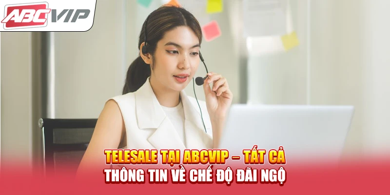 Telesale Tại ABCVIP – Tất Cả Thông Tin Về Chế Độ Đãi Ngộ