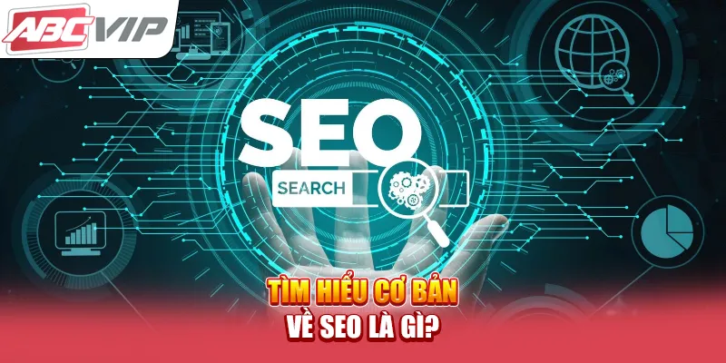 Tìm hiểu cơ bản về SEO là gì?