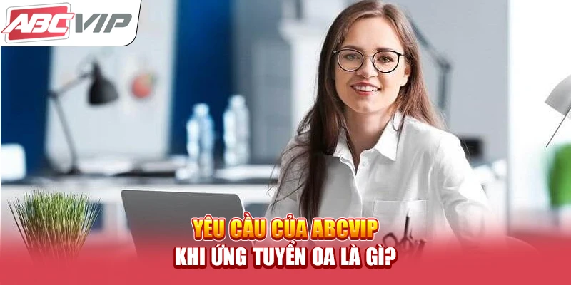 Yêu cầu của ABCVIP khi ứng tuyển OA là gì?