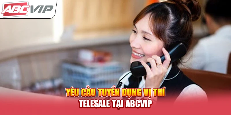 Yêu cầu tuyển dụng vị trí Telesale tại ABCVIP